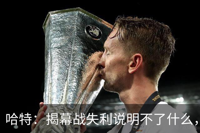 哈特：揭幕战失利说明不了什么，我们不想首战就达到巅峰
